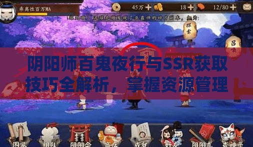 阴阳师百鬼夜行与SSR获取技巧全解析,掌握资源管理艺术的关键策略 阴阳师百鬼夜行与SSR获取技巧全解析,掌握资源管理艺术的关键策略