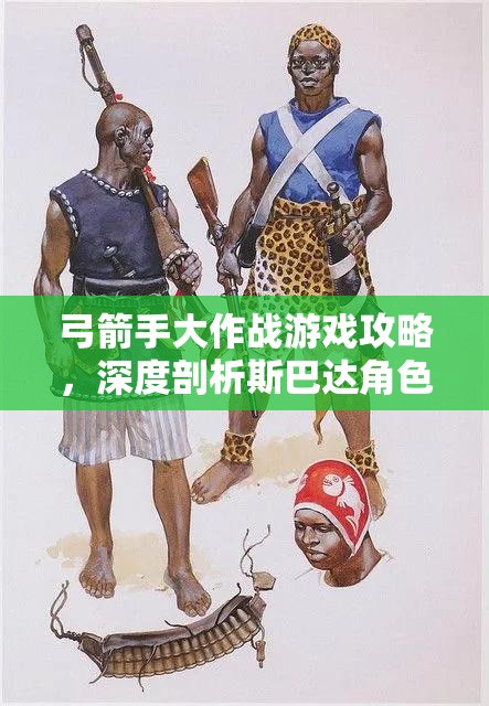 弓箭手大作战游戏攻略,深度剖析斯巴达角色的技能与属性搭配 弓箭手大作战游戏攻略,深度剖析斯巴达角色的技能与属性搭配