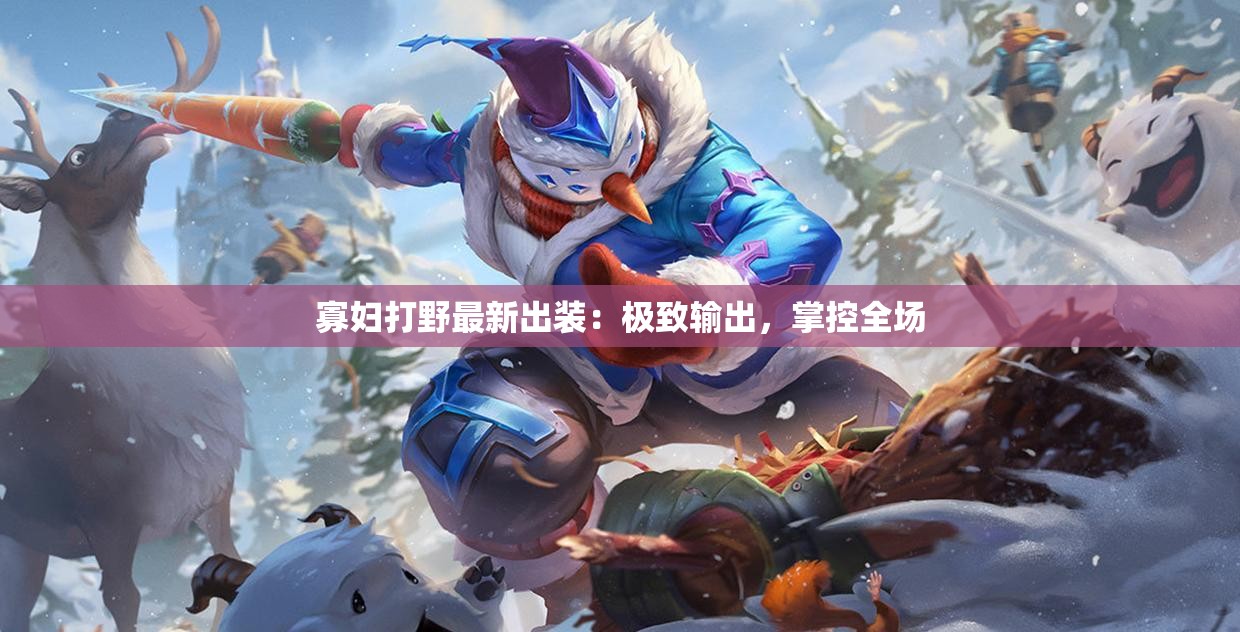 寡妇打野最新出装:极致输出,掌控全场 寡妇打野最新出装:极致输出,掌控全场