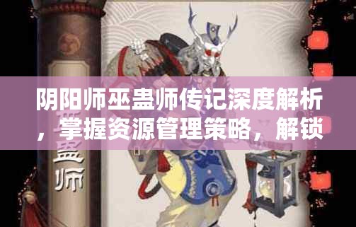 阴阳师巫蛊师传记深度解析,掌握资源管理策略,解锁游戏新境界 阴阳师巫蛊师传记深度解析,掌握资源管理策略,解锁游戏新境界