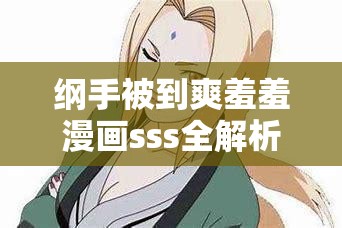 纲手被到爽羞羞漫画sss全解析:火影忍者中纲手的秘密故事与情感纠葛 纲手被到爽羞羞漫画sss全解析:火影忍者中纲手的秘密故事与情感纠葛