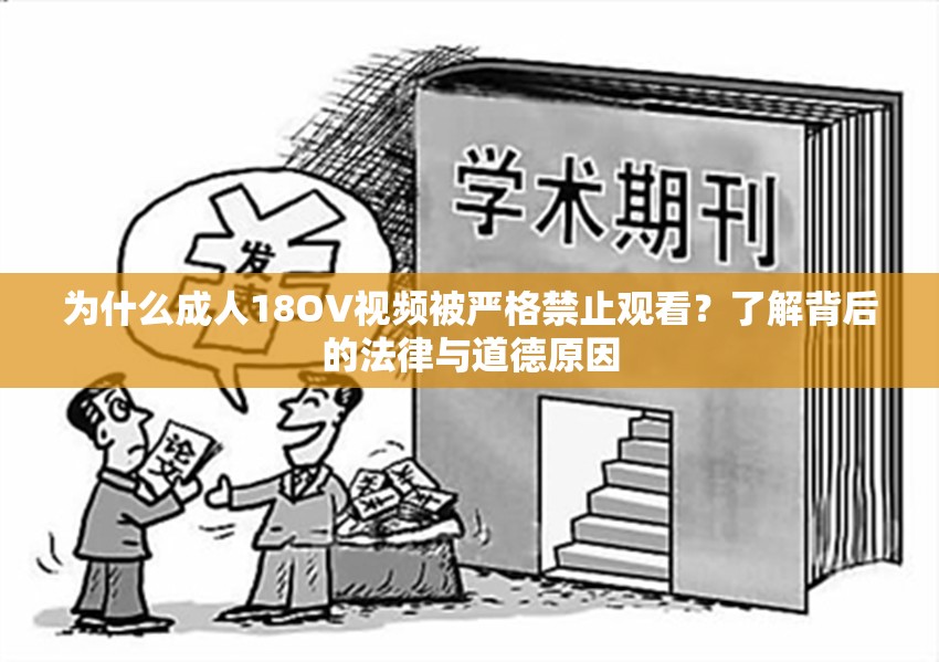为什么成年人18OV视频被严格禁止观看？了解背后的法律与道德原因