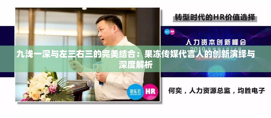 九浅一深与左三右三的完美结合:果冻传媒代言人的创新演绎与深度解析 九浅一深与左三右三的完美结合:果冻传媒代言人的创新演绎与深度解析