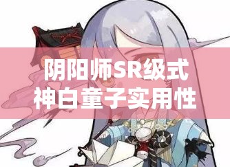 阴阳师SR级式神白童子实用性分析,值得投入资源培养吗? 阴阳师SR级式神白童子实用性分析,值得投入资源培养吗?