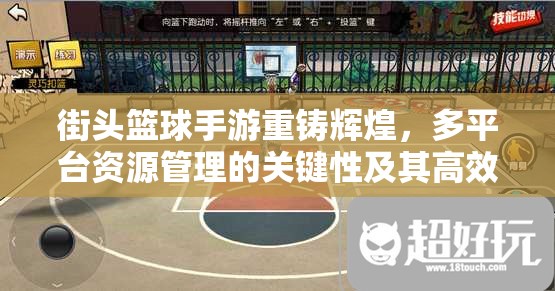 街头篮球手游重铸辉煌,多平台资源管理的关键性及其高效策略 街头篮球手游重铸辉煌,多平台资源管理的关键性及其高效策略