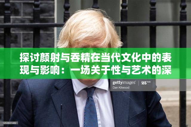 探讨颜射与吞精在当代文化中的表现与影响:一场关于性与艺术的深度对话 探讨颜射与吞精在当代文化中的表现与影响:一场关于性与艺术的深度对话
