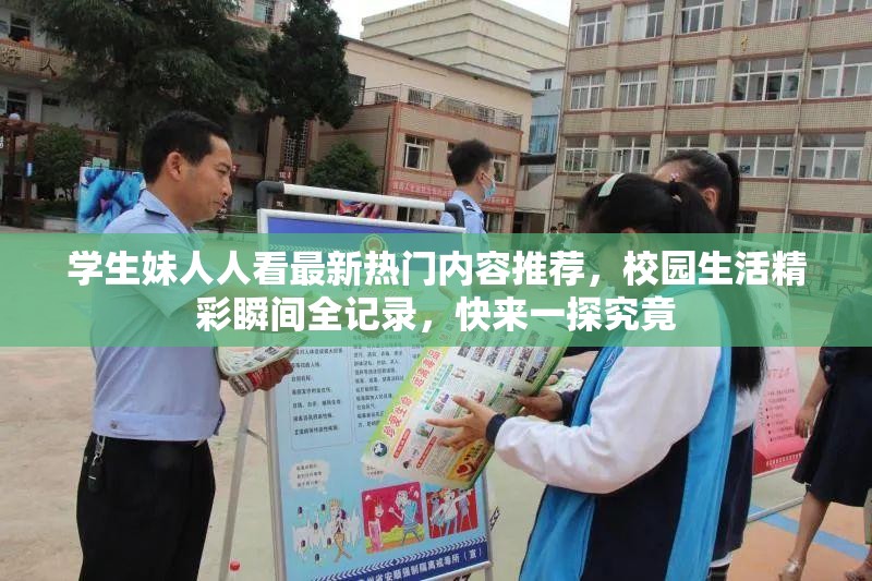 学生妹人人看最新热门内容推荐,校园生活精彩瞬间全记录,快来一探究竟 学生妹人人看最新热门内容推荐,校园生活精彩瞬间全记录,快来一探究竟