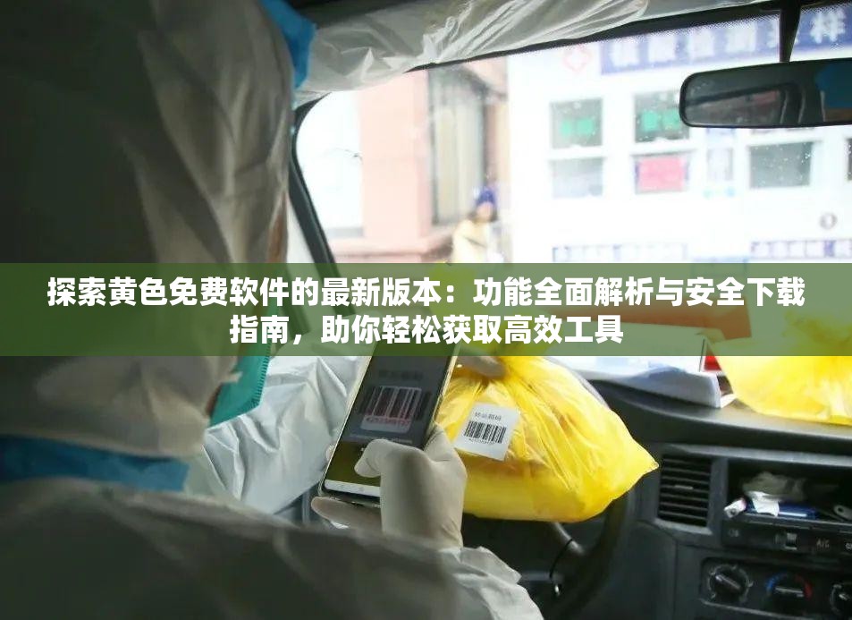 探索璜铯免费软件的最新版本：功能全面解析与安全下载指南，助你轻松获取高效工具