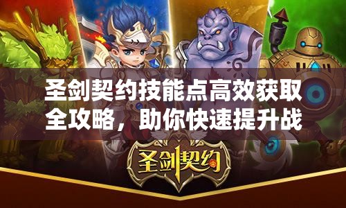 圣剑契约技能点高效获取全攻略,助你快速提升战力,称霸游戏世界 圣剑契约技能点高效获取全攻略,助你快速提升战力,称霸游戏世界