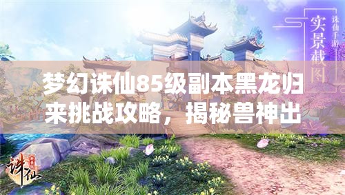 梦幻诛仙85级副本黑龙归来挑战攻略,揭秘兽神出世通关必备秘籍 梦幻诛仙85级副本黑龙归来挑战攻略,揭秘兽神出世通关必备秘籍