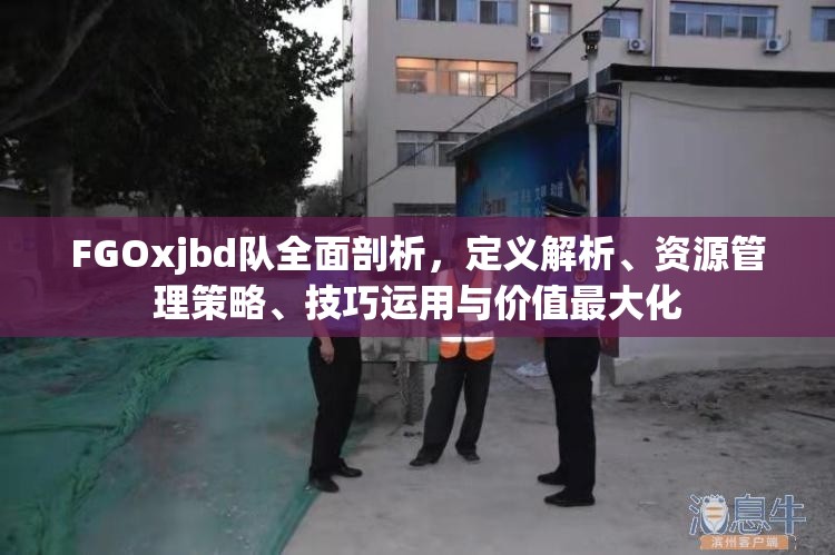 FGOxjbd队全面剖析,定义解析、资源管理策略、技巧运用与价值最大化 FGOxjbd队全面剖析,定义解析、资源管理策略、技巧运用与价值最大化