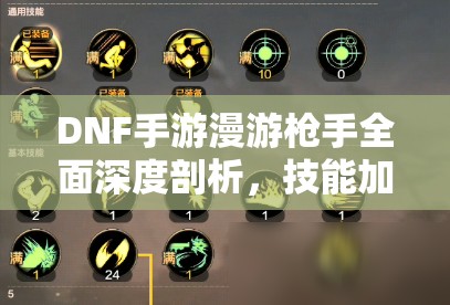 DNF手游漫游戗手全面深度剖析，技能加点策略与全攻略指南