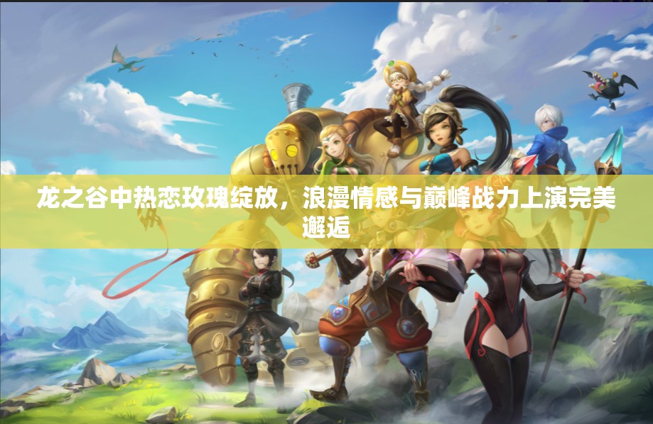 龙之谷中热恋玫瑰绽放,浪漫情感与巅峰战力上演完美邂逅 龙之谷中热恋玫瑰绽放,浪漫情感与巅峰战力上演完美邂逅