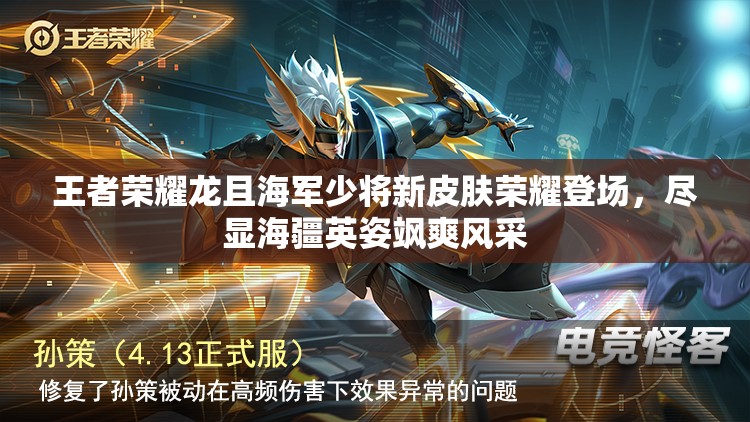 王者荣耀龙且海军少将新皮肤荣耀登场,尽显海疆英姿飒爽风采 王者荣耀龙且海军少将新皮肤荣耀登场,尽显海疆英姿飒爽风采