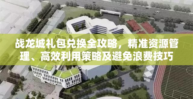 战龙城礼包兑换全攻略,精准资源管理、高效利用策略及避免浪费技巧 战龙城礼包兑换全攻略,精准资源管理、高效利用策略及避免浪费技巧