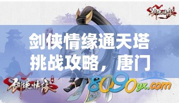 剑侠情缘通天塔挑战攻略,唐门职业阵容搭配技巧与策略详解 剑侠情缘通天塔挑战攻略,唐门职业阵容搭配技巧与策略详解