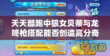 天天酷跑中狼女贝蒂与龙咚戗搭配能否创造高分奇迹？揭秘组合效果！