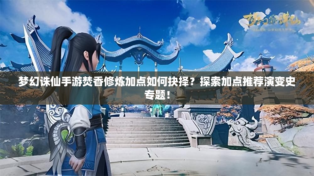 梦幻诛仙手游焚香修炼加点如何抉择?探索加点推荐演变史专题! 梦幻诛仙手游焚香修炼加点如何抉择?探索加点推荐演变史专题!