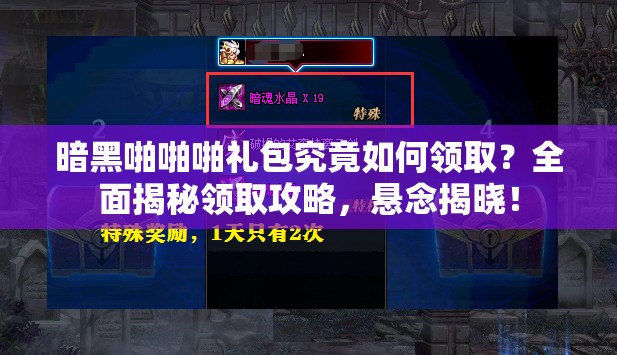 暗黑啪啪啪礼包究竟如何领取?全面揭秘领取攻略,悬念揭晓! 暗黑啪啪啪礼包究竟如何领取?全面揭秘领取攻略,悬念揭晓!