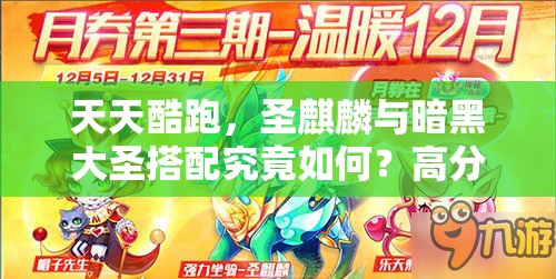 天天酷跑,圣麒麟与暗黑大圣搭配究竟如何?高分搭配演变史揭秘 天天酷跑,圣麒麟与暗黑大圣搭配究竟如何?高分搭配演变史揭秘