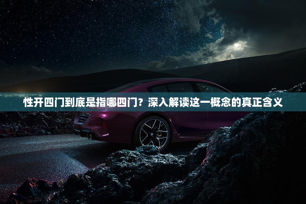 性开四门到底是指哪四门?深入解读这一概念的真正含义 性开四门到底是指哪四门?深入解读这一概念的真正含义