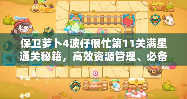 保卫萝卜4波仔很忙第11关满星通关秘籍，高效资源管理、必备技巧与策略详解