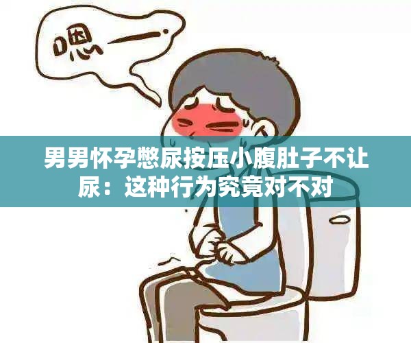 男男怀孕憋尿按压小腹肚子不让尿：这种行为究竟对不对