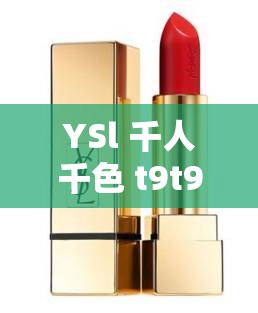 YSl 千人千色 t9t9t9t9：探索独特色彩魅力的奥秘之旅