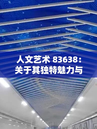 人文艺术 83638：关于其独特魅力与深远影响的探讨