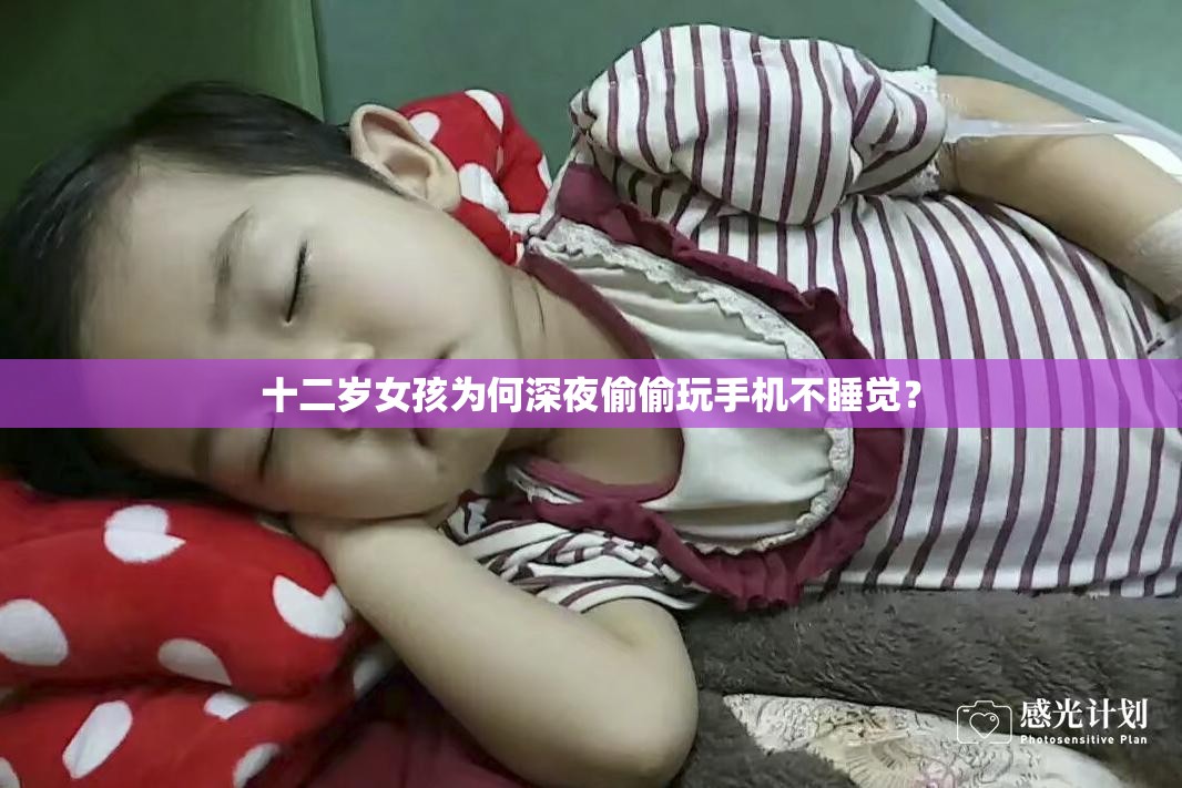 十二岁女孩为何深夜偷偷玩手机不睡觉？