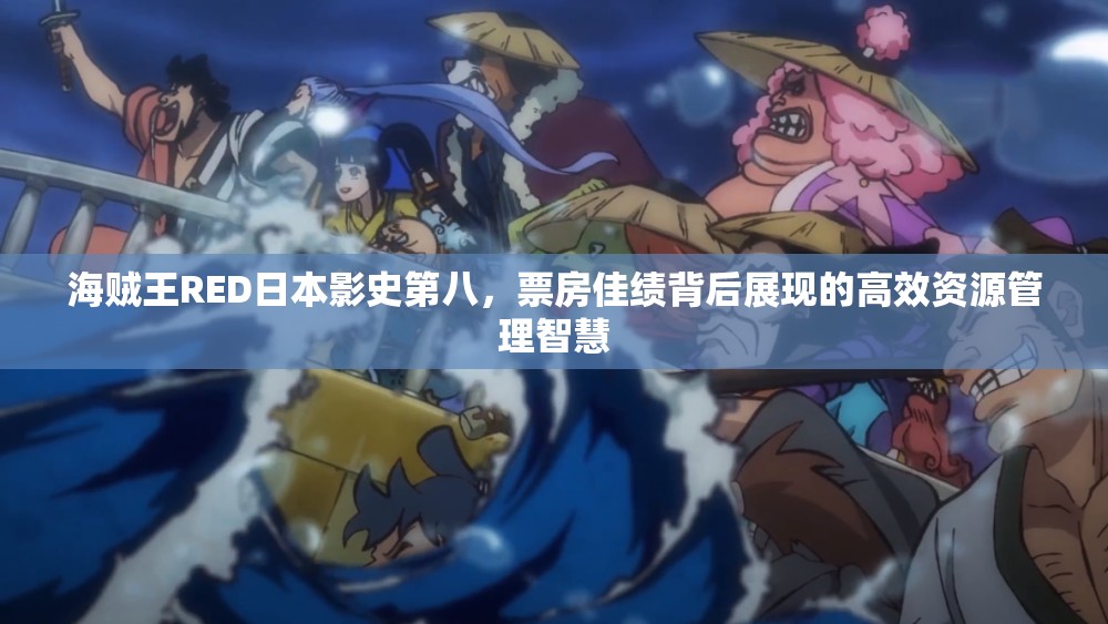 海贼王RED日本影史第八，票房佳绩背后展现的高效资源管理智慧