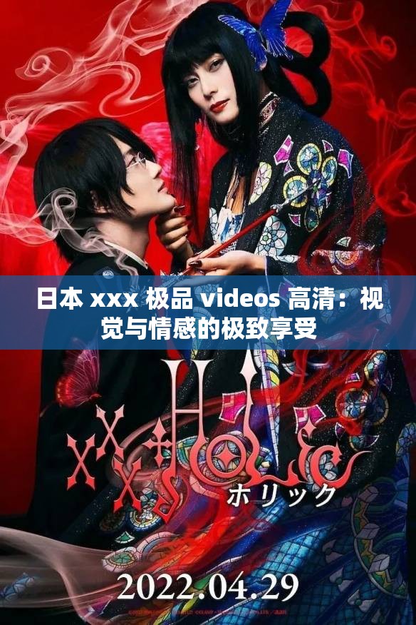 日本 xxx 极品 videos 高清：视觉与情感的极致享受