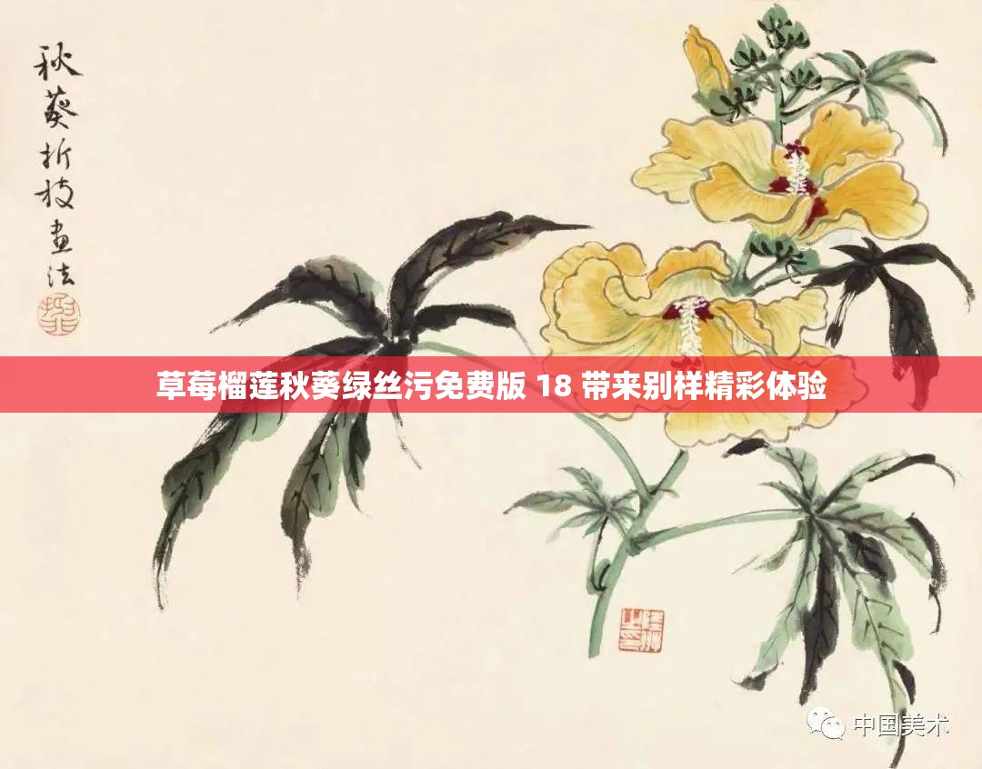 草莓榴莲秋葵绿丝污免费版 18 带来别样精彩体验