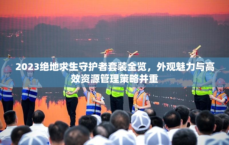 2023绝地求生守护者套装全览，外观魅力与高效资源管理策略并重