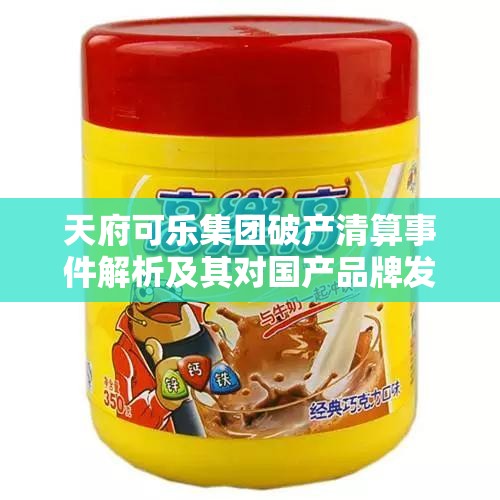 天府可乐集团破产清算事件解析及其对国产品牌发展的价值反思