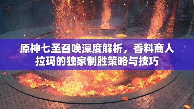 原神七圣召唤深度解析，香料商人拉玛的独家制胜策略与技巧