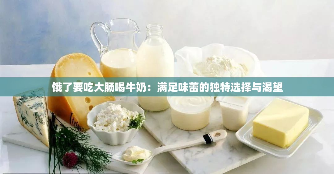 饿了要吃大肠喝牛奶：满足味蕾的独特选择与渴望