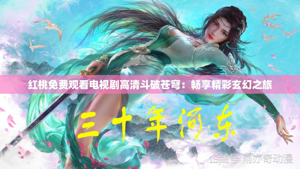 红桃免费观看电视剧高清斗破苍穹：畅享精彩玄幻之旅
