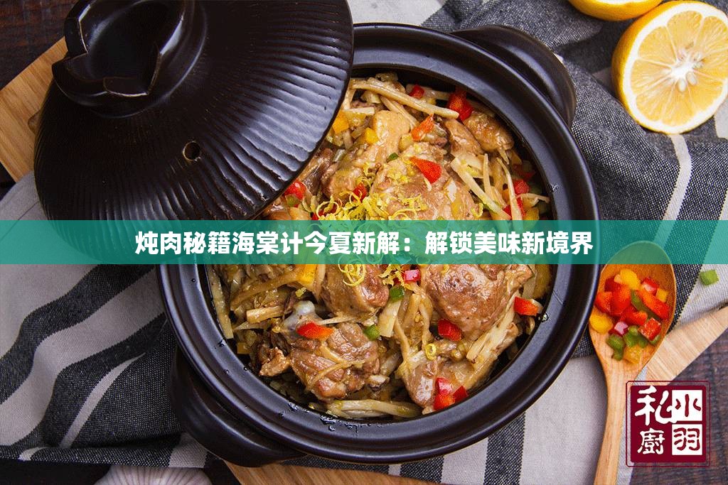 炖肉秘籍海棠计今夏新解：解锁美味新境界