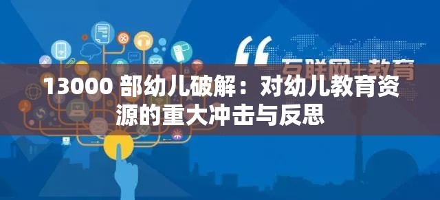 13000 部幼儿破解：对幼儿教育资源的重大冲击与反思