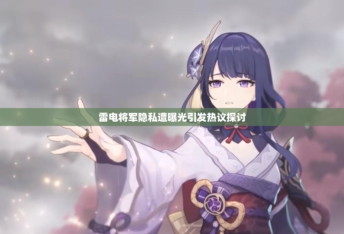 雷电将军隐私遭曝光引发热议探讨