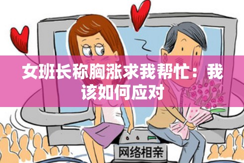 女班长称胸涨求我帮忙：我该如何应对