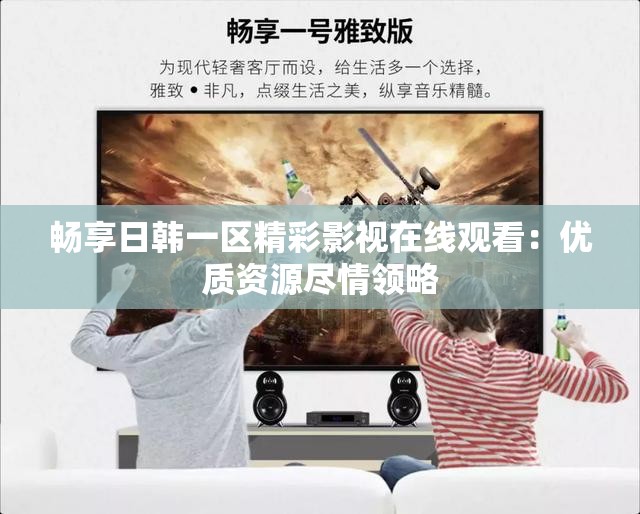 畅享日韩一区精彩影视在线观看：优质资源尽情领略