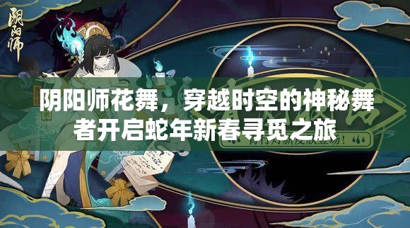 阴阳师花舞，穿越时空的神秘舞者开启蛇年新春寻觅之旅