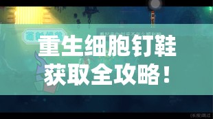 重生细胞钉鞋获取全攻略！3招教你轻松拿到稀有图纸不踩坑