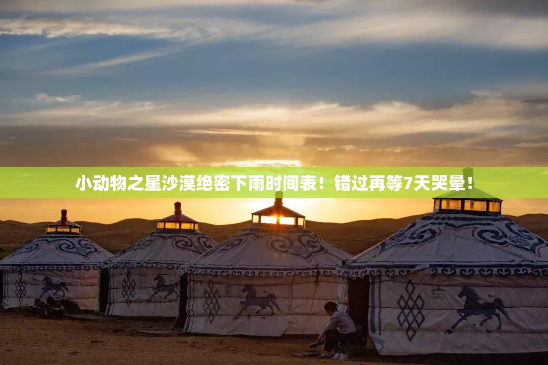 小动物之星沙漠绝密下雨时间表！错过再等7天哭晕！