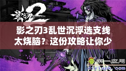 影之刃3乱世沉浮选支线太烧脑？这份攻略让你少走弯路！